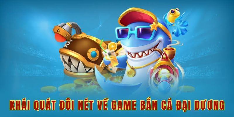 Khái quát đôi nét về game bắn cá đại dương